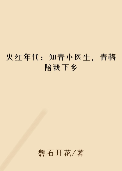火红年代：知青小医生，青梅陪我下乡