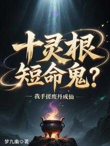 十灵根短命鬼？我手搓废丹成仙