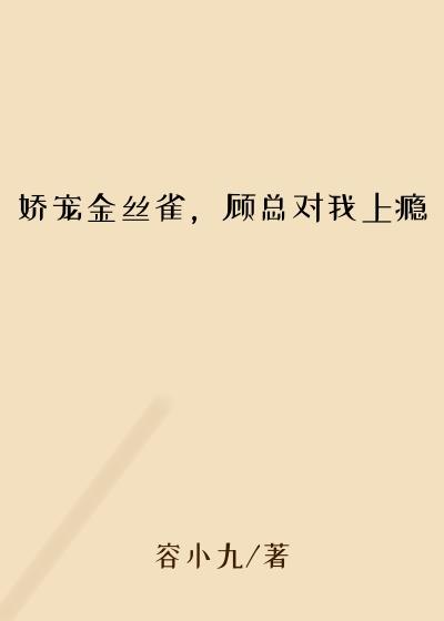 娇宠金丝雀，顾总对我上瘾