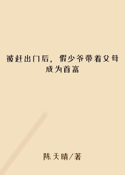 被赶出门后，假少爷带着父母成为首富