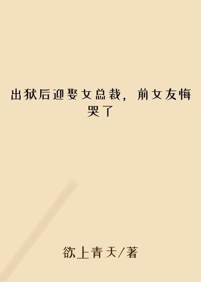出狱后迎娶女总裁，前女友悔哭了